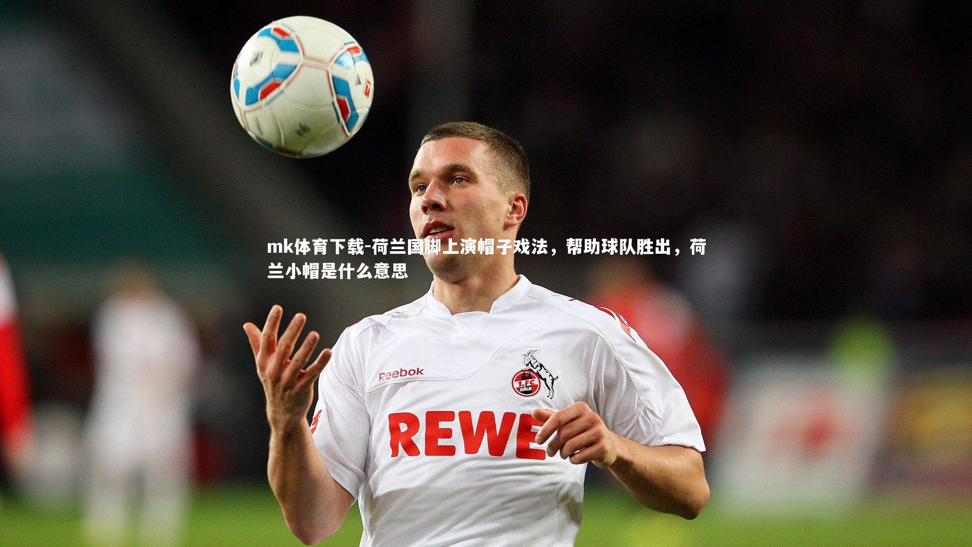 荷兰国脚上演帽子戏法，帮助球队胜出，荷兰小帽是什么意思