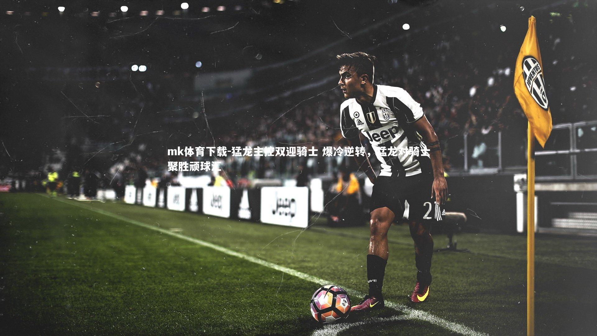 mk体育下载-猛龙主控双迎骑士 爆冷逆转，猛龙对骑士聚胜顽球汇