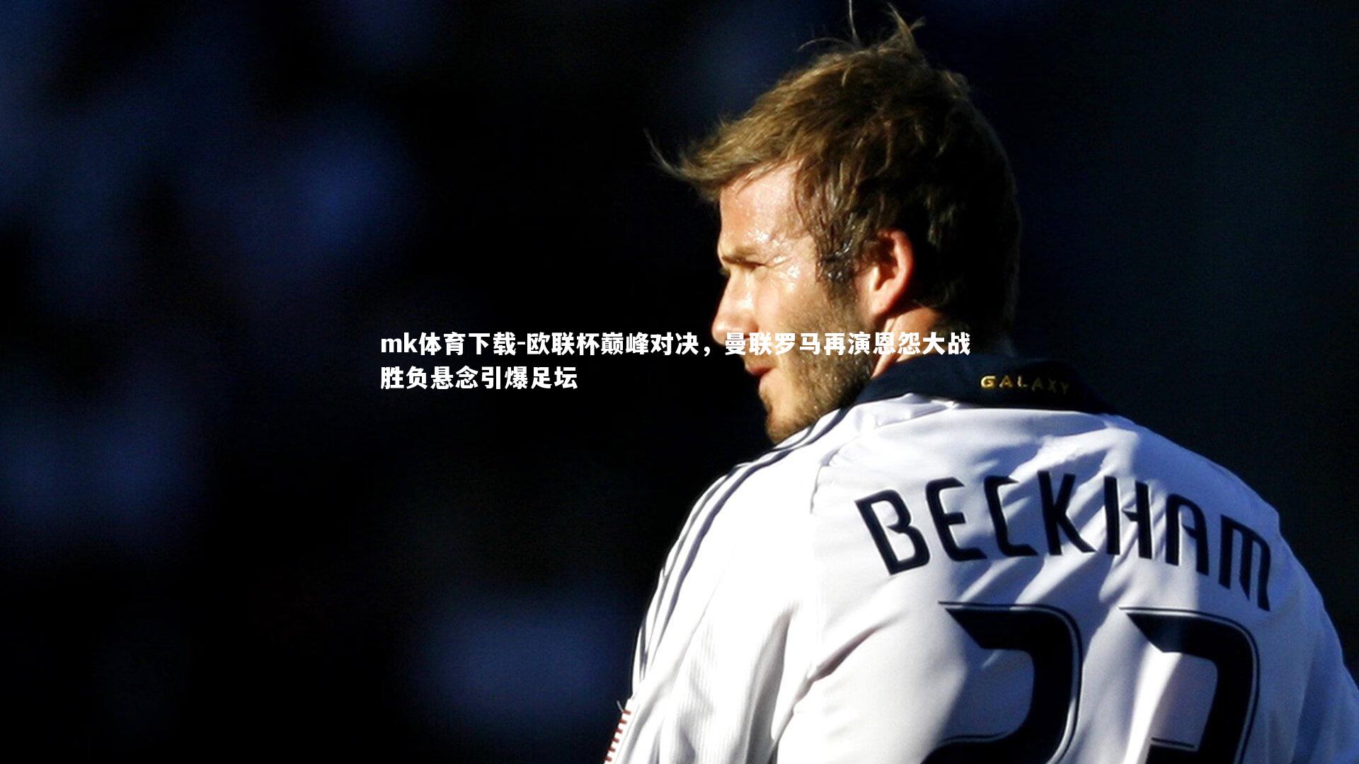 欧联杯巅峰对决，曼联罗马再演恩怨大战 胜负悬念引爆足坛