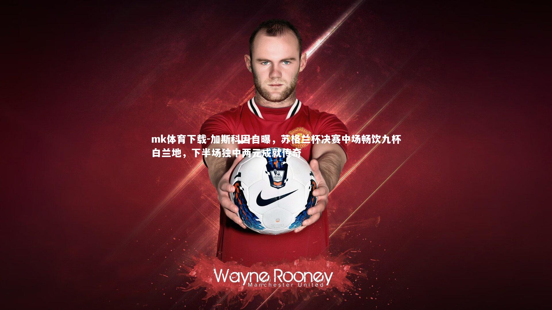 加斯科因自曝，苏格兰杯决赛中场畅饮九杯白兰地，下半场独中两元成就传奇